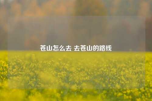 苍山怎么去 去苍山的路线