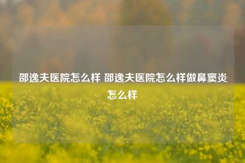 邵逸夫医院怎么样 邵逸夫医院怎么样做鼻窦炎怎么样