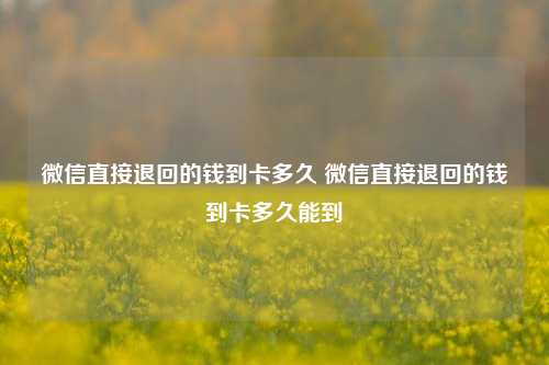 微信直接退回的钱到卡多久 微信直接退回的钱到卡多久能到