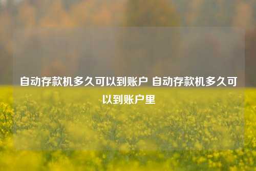 自动存款机多久可以到账户 自动存款机多久可以到账户里