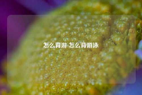 怎么背游 怎么背游泳