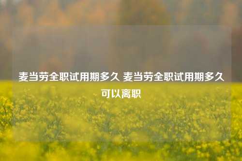 麦当劳全职试用期多久 麦当劳全职试用期多久可以离职