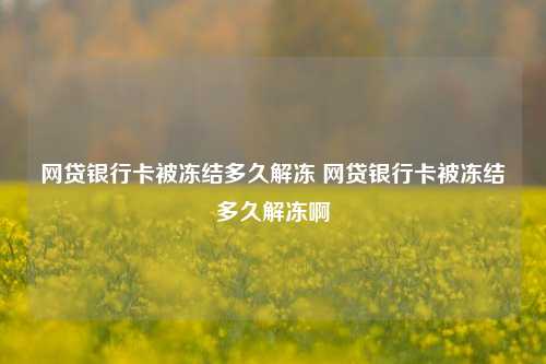 网贷银行卡被冻结多久解冻 网贷银行卡被冻结多久解冻啊