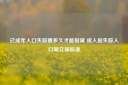 已成年人口失踪要多久才能报案 成人报失踪人口案立案标准