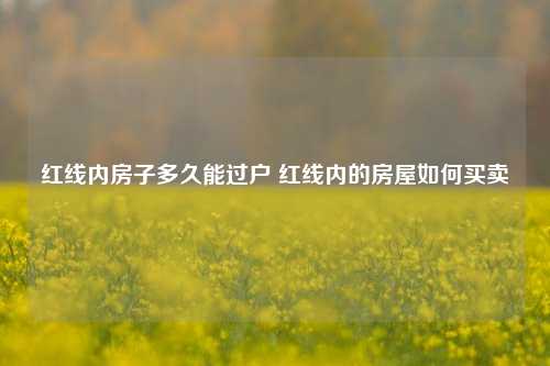 红线内房子多久能过户 红线内的房屋如何买卖